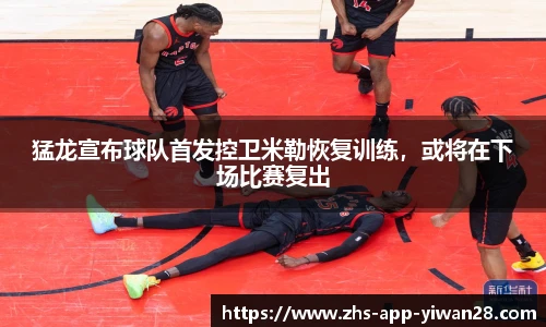 猛龙宣布球队首发控卫米勒恢复训练,或将在下场比赛复出