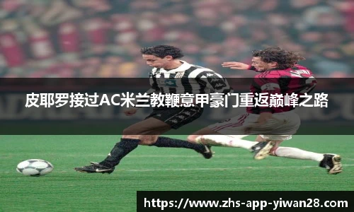 皮耶罗接过AC米兰教鞭意甲豪门重返巅峰之路