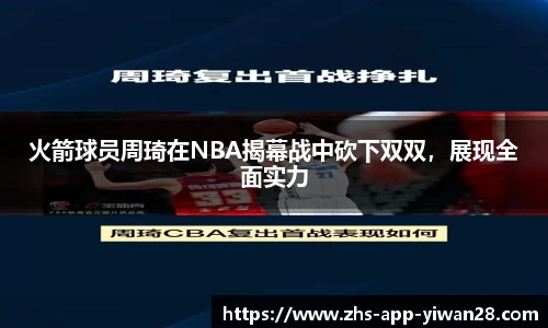 火箭球员周琦在NBA揭幕战中砍下双双，展现全面实力