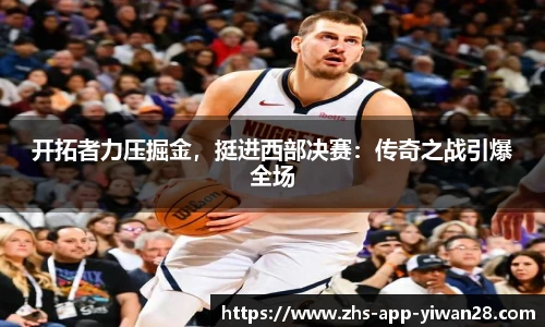 开拓者力压掘金，挺进西部决赛：传奇之战引爆全场