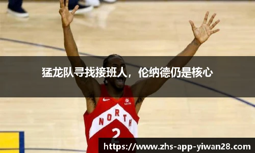 猛龙队寻找接班人,伦纳德仍是核心