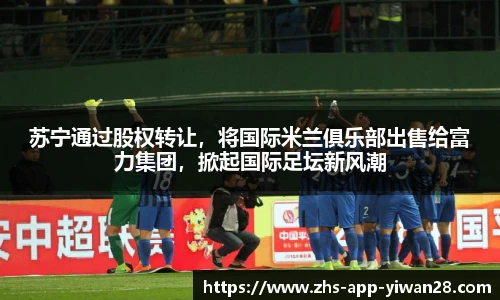 苏宁通过股权转让，将国际米兰俱乐部出售给富力集团，掀起国际足坛新风潮