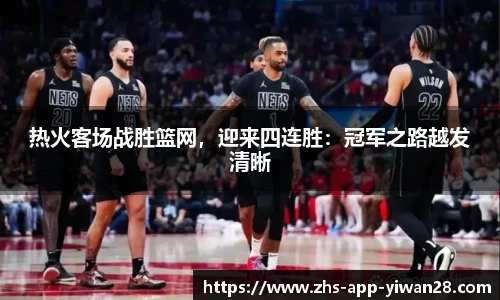 热火客场战胜篮网,迎来四连胜:冠军之路越发清晰