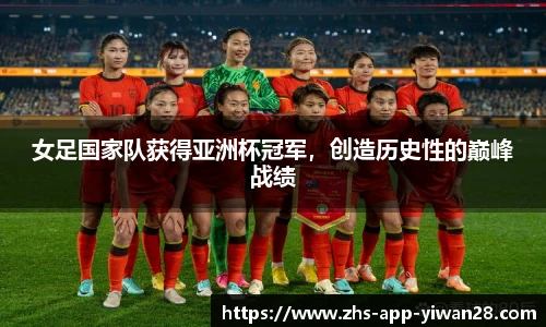 女足国家队获得亚洲杯冠军,创造历史性的巅峰战绩