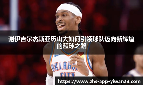 谢伊吉尔杰斯亚历山大如何引领球队迈向新辉煌的篮球之路