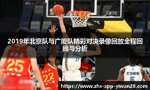 2019年北京队与广厦队精彩对决录像回放全程回顾与分析