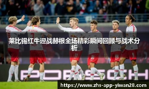 莱比锡红牛迎战赫根全场精彩瞬间回顾与战术分析