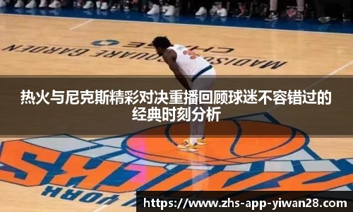 热火与尼克斯精彩对决重播回顾球迷不容错过的经典时刻分析