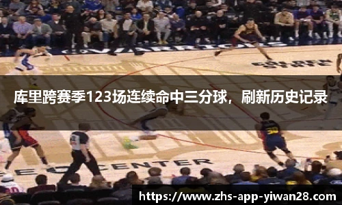 库里跨赛季123场连续命中三分球,刷新历史记录