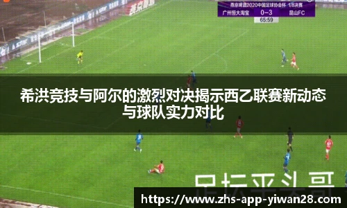 希洪竞技与阿尔的激烈对决揭示西乙联赛新动态与球队实力对比