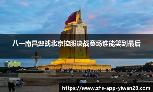八一南昌迎战北京控股决战赛场谁能笑到最后