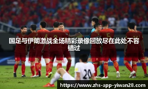 国足与伊朗激战全场精彩录像回放尽在此处不容错过