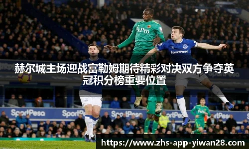 赫尔城主场迎战富勒姆期待精彩对决双方争夺英冠积分榜重要位置